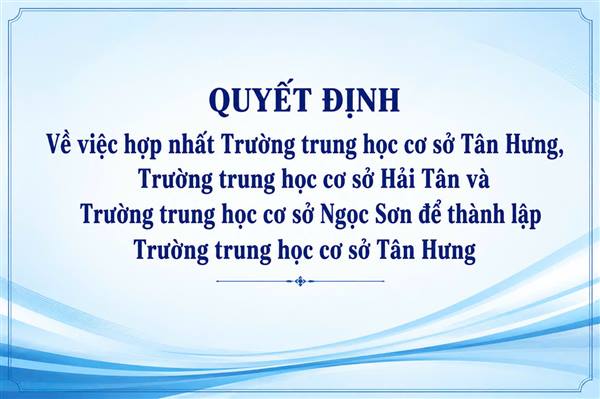 Quyết định  hợp nhất Trường THCS Tân Hưng, Trường THCS
Hải Tân và Trường THCS Ngọc Sơn để thành lập
Trường trung học cơ sở Tân Hưng