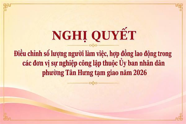 Nghị quyết Điều chỉnh số lượng người làm việc, hợp đồng lao động trong
các đơn vị sự nghiệp công lập thuộc UBND
phường Tân Hưng tạm giao năm 2026