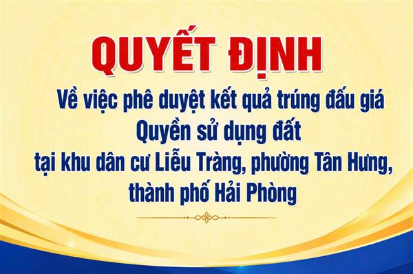 
Quyết định phê duyệt kết quả trúng đấu giá Quyền sử dụng đất
tại khu dân cư Liễu Tràng, phường Tân Hưng