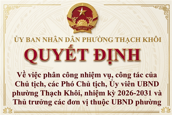 QUYẾT ĐỊNH về việc phân công nhiệm vụ, công tác của Chủ tịch, các Phó Chủ tịch, Ủy viên UBND phường Thạch Khôi, nhiệm kỳ 2026-2031và Thủ trưởng các đơn vị thuộc UBND phường