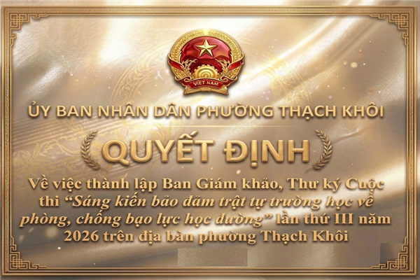 QUYẾT ĐỊNH về việc thành lập Ban Giám khảo, Thư ký Cuộc thi “Sáng kiến bảo đảm trật tự trường học về phòng, chống bạo lực học đường” lần thứ III năm 2026 trên địa bàn phường Thạch Khôi 