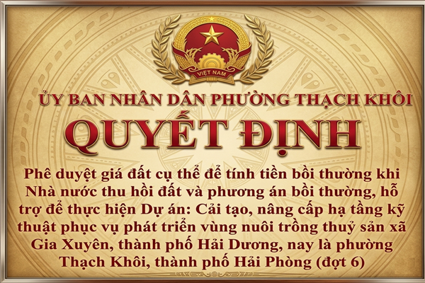 QUYẾT ĐỊNH phê duyệt giá đất cụ thể để tính tiền bồi thường khi Nhà nước thu hồi đất và phương án bồi thường, hỗ trợ để thực hiện Dự án: Cải tạo, nâng cấp hạ tầng kỹ thuật phục vụ phát triển vùng nuôi trồng thuỷ sản xã Gia Xuyên, thành phố Hải Dương, nay là phường Thạch Khôi, thành phố Hải Phòng (đợt 6)