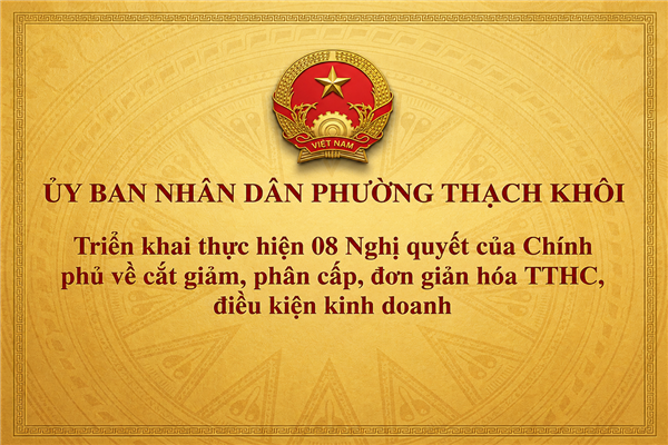 Triển khai thực hiện 08 Nghị quyết của Chính phủ về cắt giảm, phân cấp, đơn giản hóa TTHC, điều kiện kinh doanh