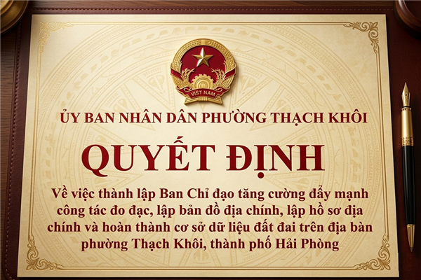 QUYẾT ĐỊNH về việc thành lập Ban Chỉ đạo tăng cường đẩy mạnh công tác đo đạc, lập bản đồ địa chính, lập hồ sơ địa chính và hoàn thành cơ sở dữ liệu đất đai trên địa bàn phường Thạch Khôi, thành phố Hải Phòng