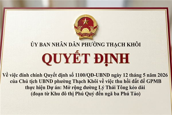 QUYẾT ĐỊNH về việc đính chính Quyết định số 1100/QĐ-UBND ngày 12 tháng 5 năm 2026 của Chủ tịch UBND phường Thạch Khôi về việc thu hồi đất để GPMB thực hiện Dự án: Mở rộng đường Lý TháiTông kéo dài (đoạn từ Khu đô thị Phú Quý đến ngã ba Phú Tảo)