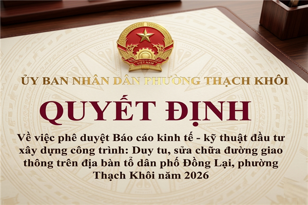 QUYẾT ĐỊNH về việc phê duyệt Báo cáo kinh tế - kỹ thuật đầu tư xây dựng công trình: Duy tu, sửa chữa đường giao thông trên địa bàn tổ dân phố Đồng Lại,
phường Thạch Khôi năm 2026