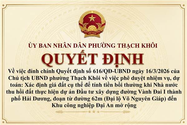QUYẾT ĐỊNH về việc đính chính Quyết định số 616/QĐ-UBND ngày 16/3/2026 của Chủ tịch UBND phường Thạch Khôi về việc phê duyệt nhiệm vụ, dự toán: Xác định giá đất cụ thể để tính tiền bồi thường khi Nhà nước thu hồi đất thực hiện dự án Đầu tư xây dựng đường Vành Đai I thành phố Hải Dương, đoạn từ đường 62m (Đại lộ Võ Nguyên Giáp) đến Khu công nghiệp Đại An mở rộng