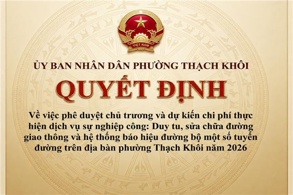 QUYẾT ĐỊNH về việc phê duyệt chủ trương và dự kiến chi phí thực hiện dịch vụ sự nghiệp công: Duy tu, sửa chữa đường giao thông và hệ thống báo hiệu đường bộ một số tuyến đường trên địa bàn phường Thạch Khôi năm 2026