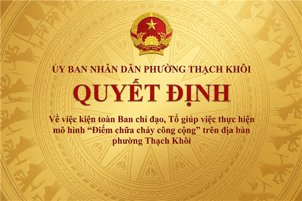 QUYẾT ĐỊNH về việc kiện toàn Ban chỉ đạo, Tổ giúp việc thực hiện mô hình “Điểm chữa cháy công cộng” trên địa bàn phường Thạch Khôi