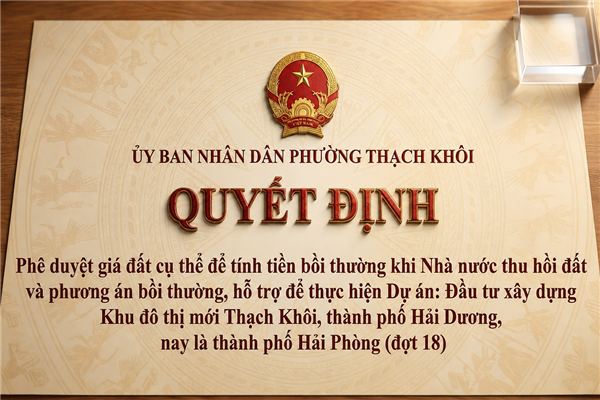 QUYẾT ĐỊNH phê duyệt giá đất cụ thể để tính tiền bồi thường khi Nhà nước thu hồi đất và phương án bồi thường, hỗ trợ
để thực hiện Dự án: Đầu tư xây dựng Khu đô thị mới Thạch Khôi, thành phố Hải Dương, nay là thành phố Hải Phòng (đợt 18)