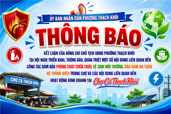 THÔNG BÁO kết luận của đồng chí Chủ tịch Uỷ ban nhân dân phường Thạch Khôi tại Hội nghị triển khai, thông báo, quán triệt một số nội dung liên quan đến công tác đảm bảo phòng cháy chữa cháy, vệ sinh môi trường, bảo đảm an toàn hệ thống điện trong chợ và các nội dung liên quan đến hoạt động 
kinh doanh tại chợ Cá Thạch Khôi 