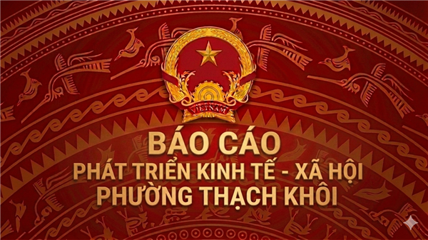 Báo cáo Tình hình phát triển kinh tế - xã hội phường Thạch Khôi 6 tháng đầu năm 
và nhiệm vụ, giải pháp trọng tâm 6 tháng cuối năm 2026 