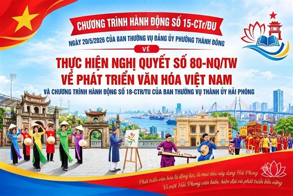 Chương trình hành động số 15-CTr/ĐU ngày 20/5/2026 của Ban Thường vụ Đảng ủy phường Thành Đông về thực hiện Nghị quyết số số 80-NQ/TW ngày 7/01/2026 của Bộ Chính trị về phát triển văn hóa Việt Nam và Chương trình hành động số 18-CTr/TU, ngày 12/3/2026 của Ban Thường vụ Thành ủy Hải Phòng thực hiện Nghị quyết số 80-NQ/TW