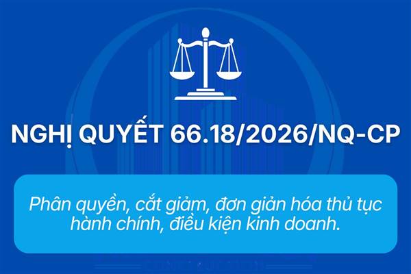 Chính phủ ban hành Nghị quyết số 66.18/2026/NQ-CP ngày 18/5/2026 về phân quyền, cắt giảm, đơn giản hóa thủ tục hành chính, điều kiện kinh doanh