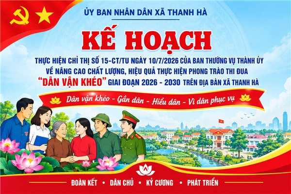 KẾ HOẠCH
Thực hiện Chỉ thị số 15-CT/TU ngày 10/7/2026 của Ban Thường vụ Thành 
ủy về nâng cao chất lượng, hiệu quả thực hiện phong trào thi đua 
"Dân vận khéo"giai đoạn 2026 - 2030 trên địa bàn xã Thanh Hà