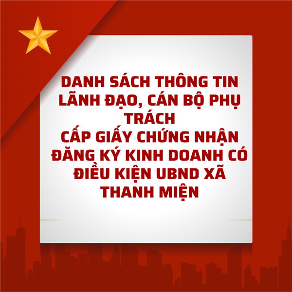 DANH SÁCH THÔNG TIN LÃNH ĐẠO, CÁN BỘ PHỤ TRÁCH
CẤP GIẤY CHỨNG NHẬN ĐĂNG KÝ KINH DOANH CÓ ĐIỀU KIỆN UBND XÃ THANH MIỆN
