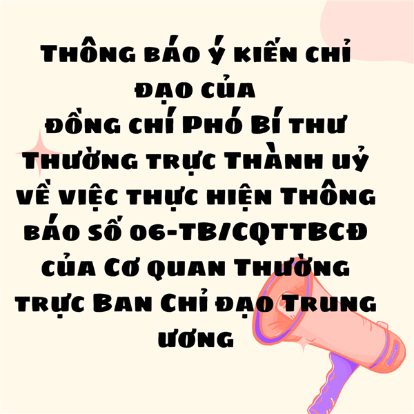 Thông báo ý kiến chỉ đạo của
đồng chí Phó Bí thư Thường trực Thành uỷ
về việc thực hiện Thông báo số 06-TB/CQTTBCĐ
của Cơ quan Thường trực Ban Chỉ đạo Trung ương