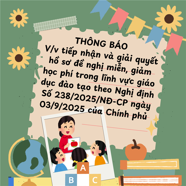 Thông báo V/v tiếp nhận và giải quyết hồ sơ đề nghị miễn, giảm học phí trong lĩnh vực
giáo dục đào tạo theo Nghị định Số 238/2025/NĐ-CP ngày 03/9/2025 của Chính phủ
