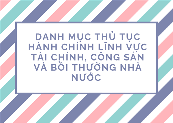 THỦ TỤC HÀNH CHÍNH
LĨNH VỰC TÀI CHÍNH, CÔNG SẢN VÀ BỒI THƯỜNG NHÀ NƯỚC