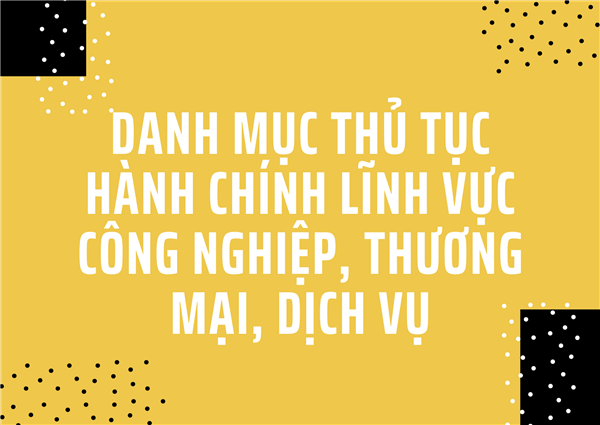 THỦ TỤC HÀNH CHÍNH
LĨNH VỰC CÔNG NGHIỆP, THƯƠNG MẠI, DỊCH VỤ