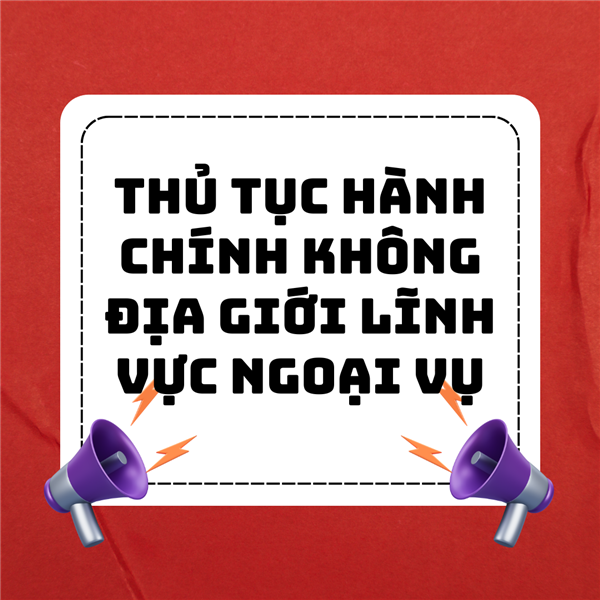 THỦ TỤC HÀNH CHÍNH PHI ĐỊA GIỚI LĨNH VỰC NGOẠI VỤ