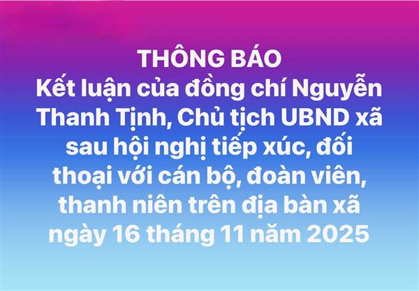 THÔNG BÁO Kết luận của đồng chí Nguyễn Thanh Tịnh, Chủ tịch UBND xã sau hội nghị tiếp xúc, đối thoại với cán bộ, đoàn viên, thanh niên trên địa bàn xã ngày 16 tháng 11 năm 2025