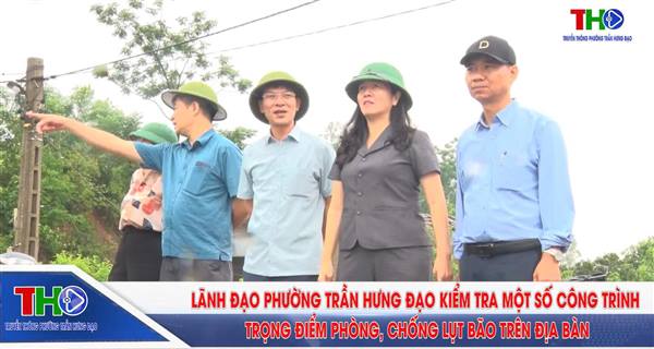 LÃNH ĐẠO PHƯỜNG TRẦN HƯNG ĐẠO KIỂM TRA MỘT SỐ CÔNG TRÌNH TRỌNG ĐIỂM PHÒNG, CHỐNG LỤT BÃO TRÊN ĐỊA BÀN