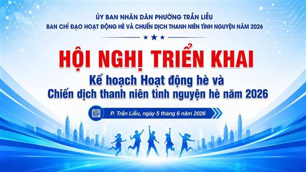 PHƯỜNG TRẦN LIỄU TRIỂN KHAI HOẠT ĐỘNG HÈ VÀ CHIẾN DỊCH THANH NIÊN TÌNH NGUYỆN HÈ NĂM 2026