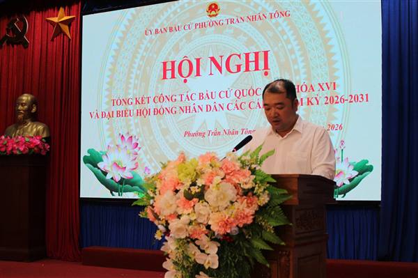 Hội nghị tổng kết công tác bầu cử đại biểu Quốc hội khóa XVI và đại biểu HĐND các cấp nhiệm kỳ 2026 – 2031 trên địa bàn phường Trần Nhân Tông