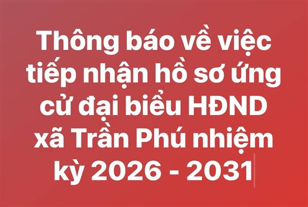 Thông báo về việc tiếp nhận hồ sơ ứng cử đại biểu HĐND xã Trần Phú nhiệm kỳ 2026 - 2031