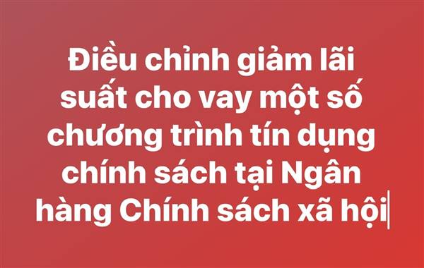 Điều chỉnh giảm lãi suất cho vay một số chương trình tín dựng chính sách tại Ngân hàng Chính sách xã hội