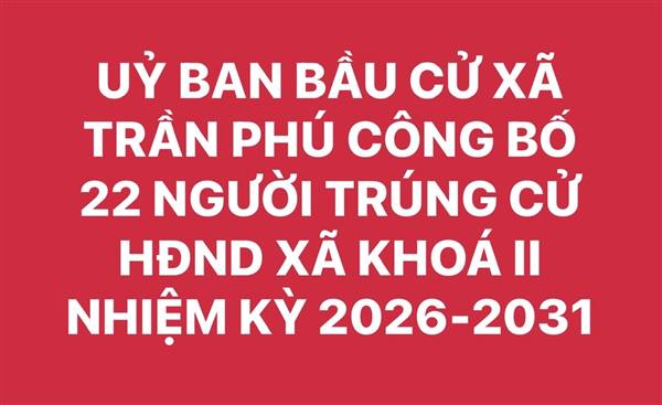 Ủy ban Bầu cử xã Trần Phú công bố kết quả bầu cử và danh sách chính thức 22 người trúng cử đại biểu HĐND xã khóa II nhiệm kỳ 2026 - 2031