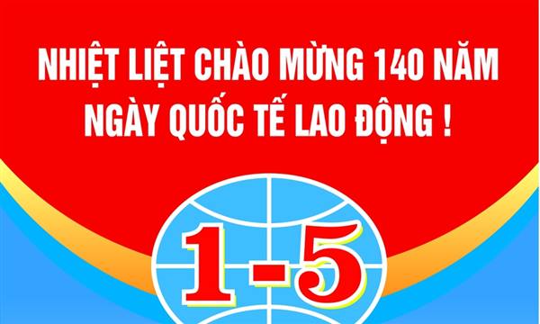 Kỷ niệm 140 năm ngày Quốc tế lao động (01/5/1886 – 01/5/2026) 
Tự hào truyền thống – Vững bước tương lai!