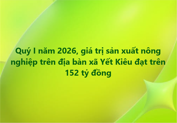Quý I năm 2026, giá trị sản xuất nông nghiệp trên địa bàn xã Yết Kiêu đạt trên 152 tỷ đồng