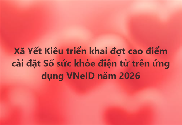 Xã Yết Kiêu triển khai đợt cao điểm cài đặt Sổ sức khỏe điện tử trên ứng dụng VNeID năm 2026