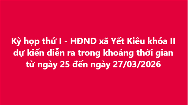 Kỳ họp thứ I - HĐND xã Yết Kiêu khóa II dự kiến diễn ra trong khoảng thời gian từ ngày 25 đến ngày 27/03/2026