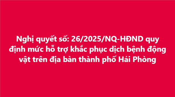 Nghị quyết số: 26/2025/NQ-HĐND quy định mức hỗ trợ khắc phục dịch bệnh động vật trên địa bàn thành phố Hải Phòng