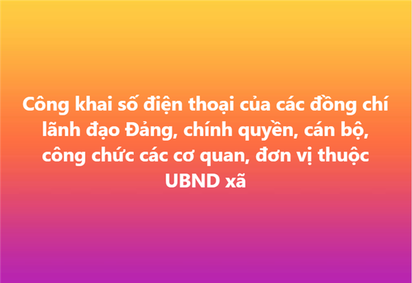 Công khai số điện thoại của các đồng chí lãnh đạo Đảng, chính quyền, cán bộ, công chức các cơ quan, đơn vị thuộc UBND xã