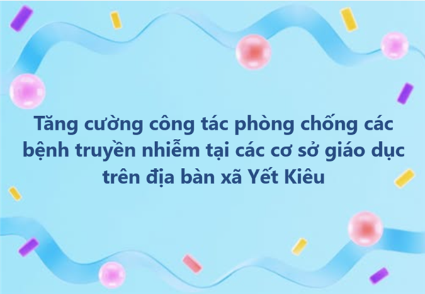 Tăng cường công tác phòng chống bệnh tay chân miệng, bệnh bại liệt và các bệnh truyền nhiễm tại các cơ sở giáo dục trên địa bàn xã Yết Kiêu