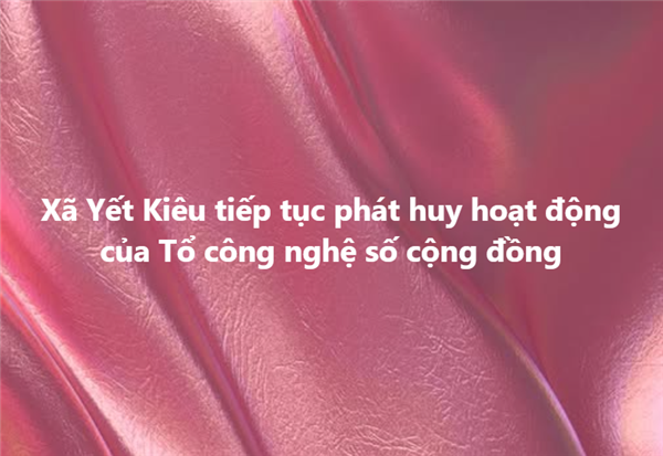 Xã Yết Kiêu tiếp tục phát huy hoạt động của Tổ công nghệ số cộng đồng