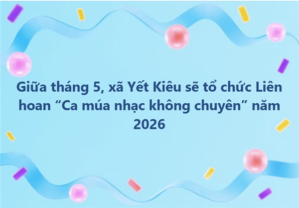 Giữa tháng 5, xã Yết Kiêu sẽ tổ chức Liên hoan “Ca múa nhạc không chuyên” năm 2026