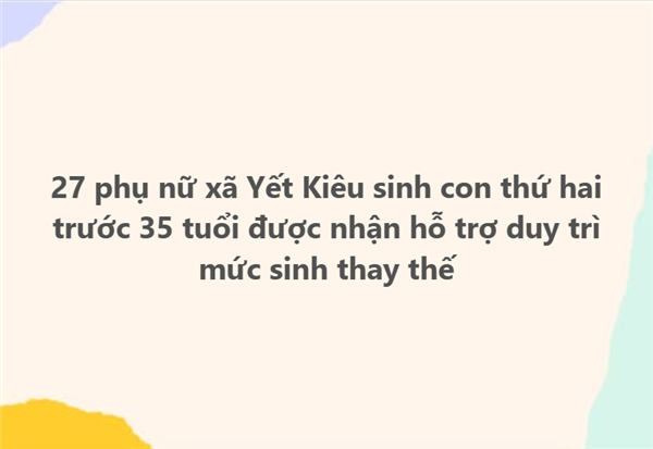 27 phụ nữ xã Yết Kiêu sinh con thứ hai trước 35 tuổi được nhận hỗ trợ duy trì mức sinh thay thế