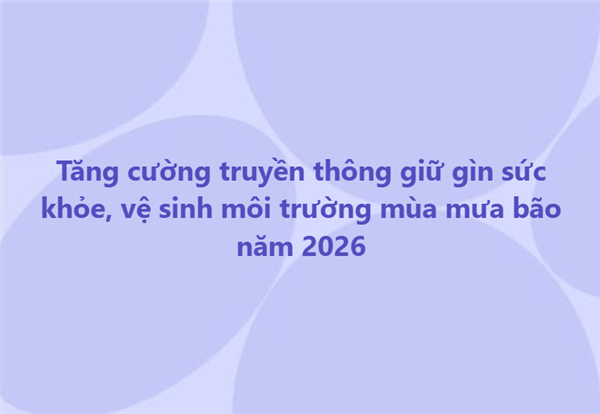 Tăng cường truyền thông giữ gìn sức khỏe, vệ sinh môi trường mùa mưa bão năm 2026