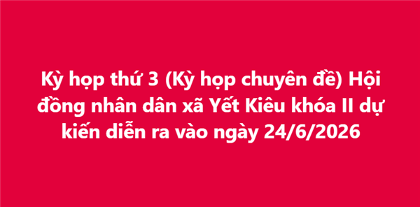 Kỳ họp thứ 3 (Kỳ họp chuyên đề) Hội đồng nhân dân xã Yết Kiêu khóa II dự kiến diễn ra vào ngày 24/6/2026