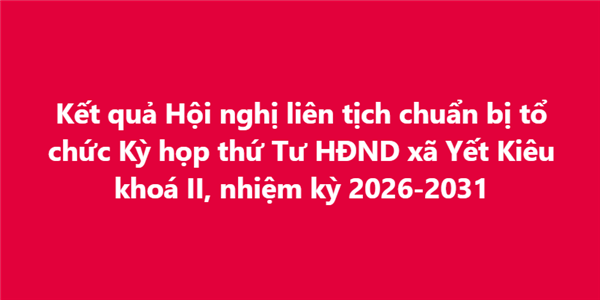 Thông báo Kết quả Hội nghị liên tịch chuẩn bị tổ chức kỳ họp thứ Tư, HĐND xã khóa II, nhiệm kỳ 2026-2031 (kỳ họp thường lệ giữa năm)