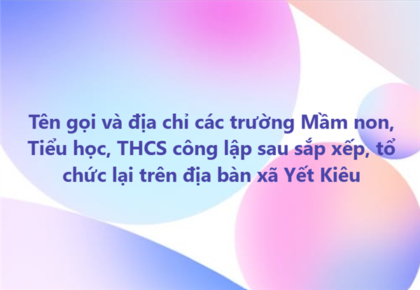 Tên gọi và địa chỉ các trường Mầm non, Tiểu học, THCS công lập sau sắp xếp, tổ chức lại trên địa bàn xã Yết Kiêu