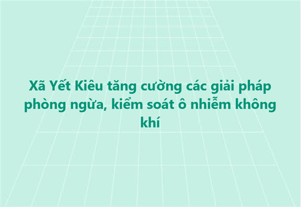 Xã Yết Kiêu tăng cường các giải pháp phòng ngừa, kiểm soát ô nhiễm không khí